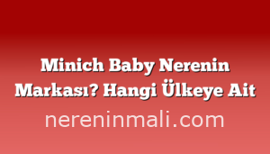 Minich Baby Nerenin Markası? Hangi Ülkeye Ait