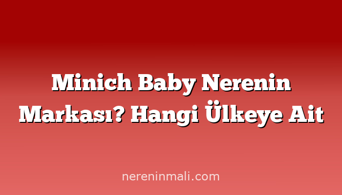 Minich Baby Nerenin Markası? Hangi Ülkeye Ait