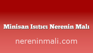 Minisan Isıtıcı Nerenin Malı