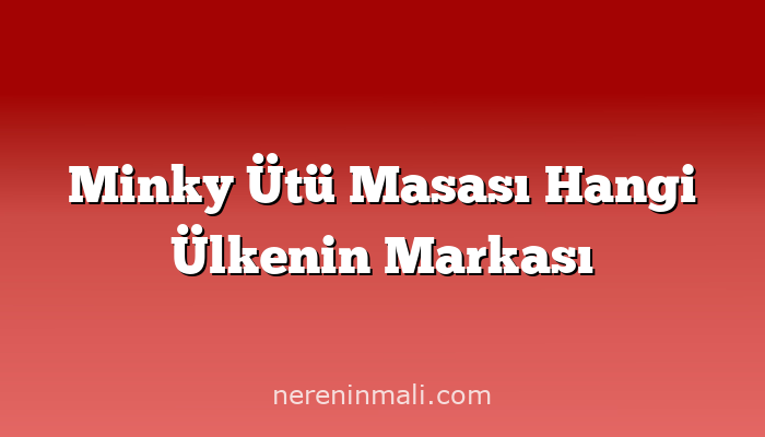 Minky Ütü Masası Hangi Ülkenin Markası