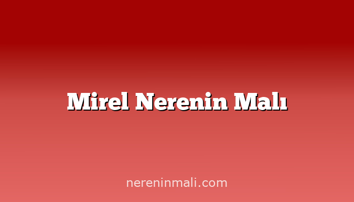 Mirel Nerenin Malı