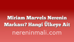 Miriam Marvels Nerenin Markası? Hangi Ülkeye Ait