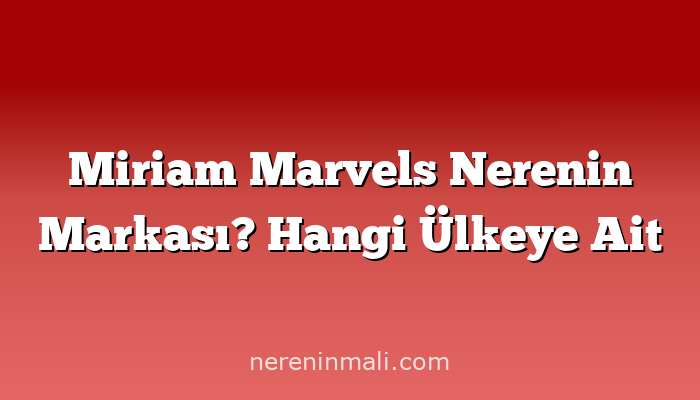 Miriam Marvels Nerenin Markası? Hangi Ülkeye Ait