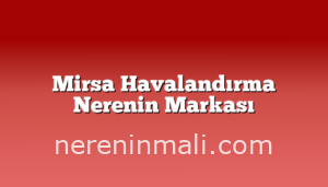 Mirsa Havalandırma Nerenin Markası