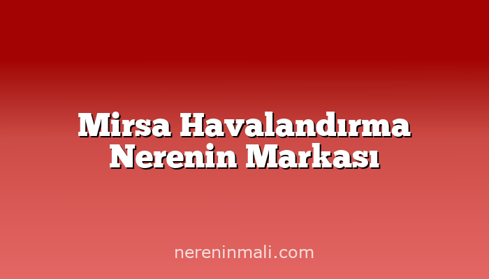 Mirsa Havalandırma Nerenin Markası