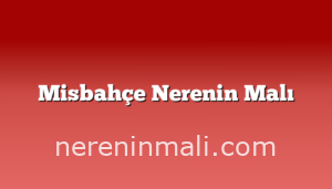 Misbahçe Nerenin Malı