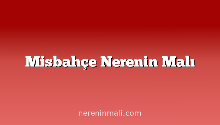 Misbahçe Nerenin Malı