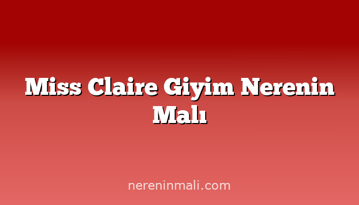 Miss Claire Giyim Nerenin Malı