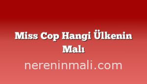 Miss Cop Hangi Ülkenin Malı