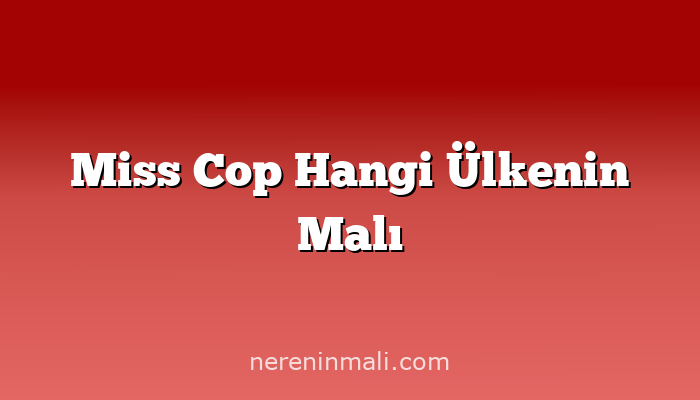 Miss Cop Hangi Ülkenin Malı