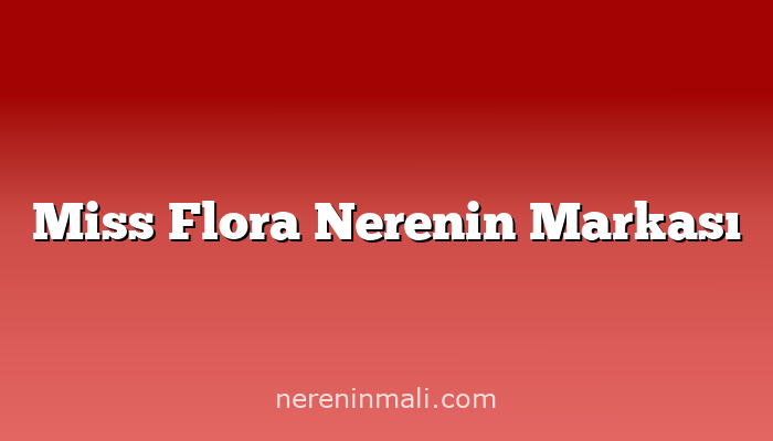 Miss Flora Nerenin Markası