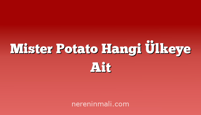 Mister Potato Hangi Ülkeye Ait