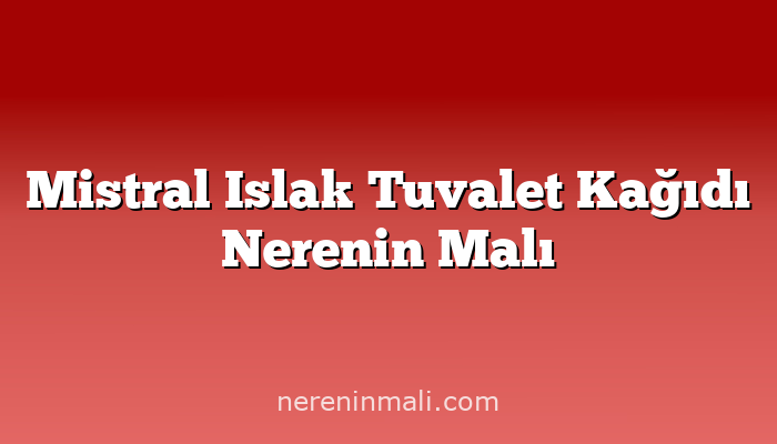 Mistral Islak Tuvalet Kağıdı Nerenin Malı