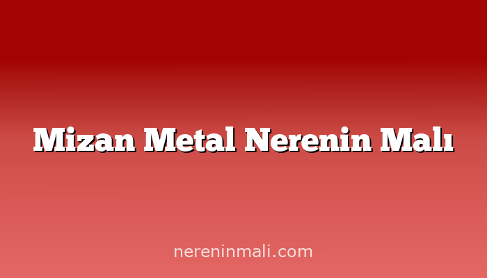 Mizan Metal Nerenin Malı