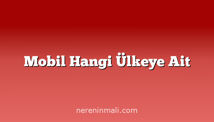 Mobil Hangi Ülkeye Ait