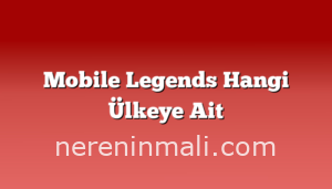 Mobile Legends Hangi Ülkeye Ait