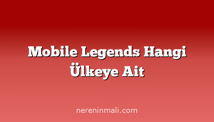 Mobile Legends Hangi Ülkeye Ait