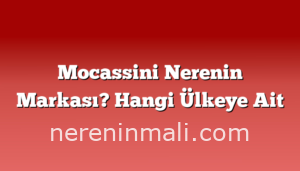 Mocassini Nerenin Markası? Hangi Ülkeye Ait