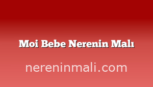 Moi Bebe Nerenin Malı