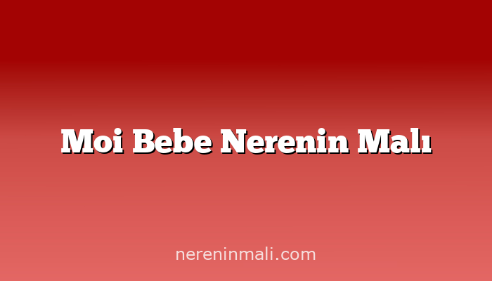 Moi Bebe Nerenin Malı