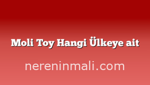 Moli Toy Hangi Ülkeye ait