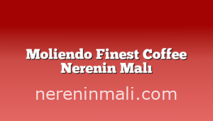 Moliendo Finest Coffee Nerenin Malı