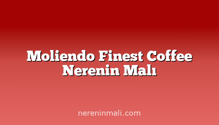 Moliendo Finest Coffee Nerenin Malı