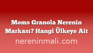 Moms Granola Nerenin Markası? Hangi Ülkeye Ait