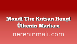 Mondi Tire Kutsan Hangi Ülkenin Markası