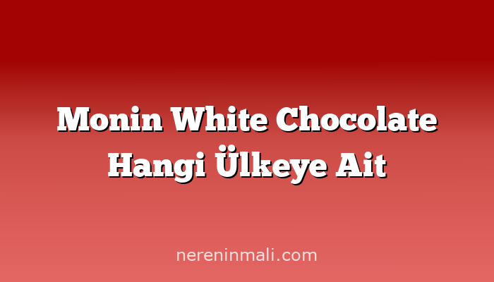 Monin White Chocolate Hangi Ülkeye Ait