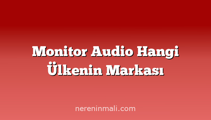 Monitor Audio Hangi Ülkenin Markası