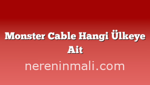 Monster Cable Hangi Ülkeye Ait