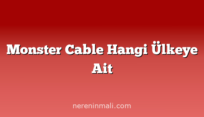 Monster Cable Hangi Ülkeye Ait