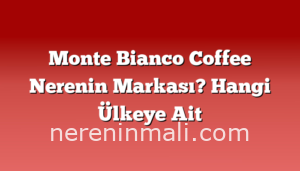 Monte Bianco Coffee Nerenin Markası? Hangi Ülkeye Ait