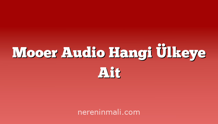 Mooer Audio Hangi Ülkeye Ait