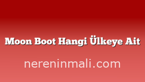 Moon Boot Hangi Ülkeye Ait