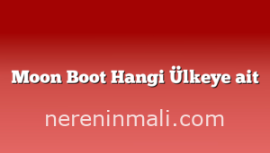 Moon Boot Hangi Ülkeye ait