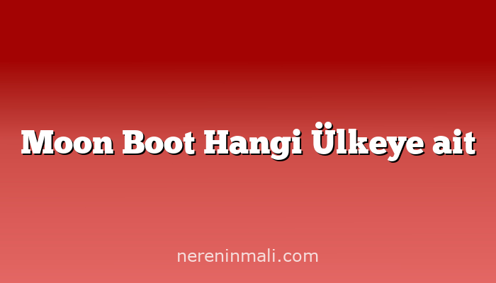 Moon Boot Hangi Ülkeye ait