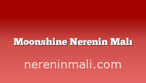 Moonshine Nerenin Malı