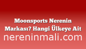 Moonsports Nerenin Markası? Hangi Ülkeye Ait