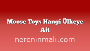 Moose Toys Hangi Ülkeye Ait