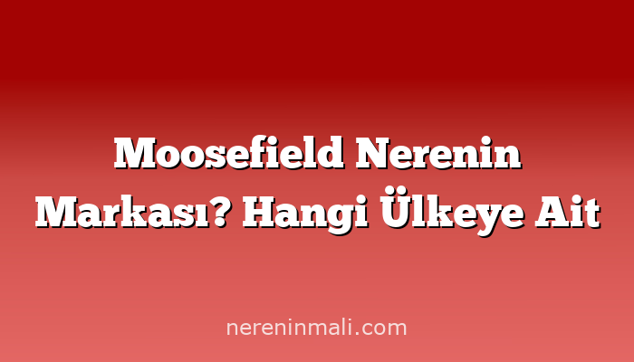 Moosefield Nerenin Markası? Hangi Ülkeye Ait