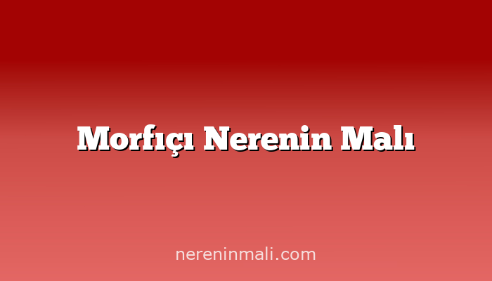 Morfıçı Nerenin Malı