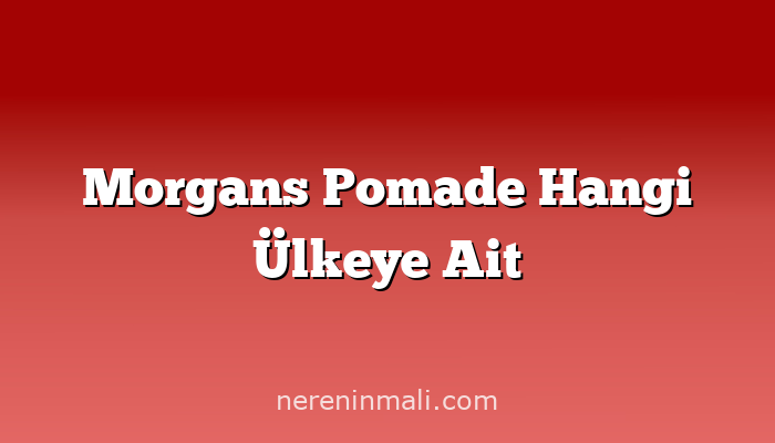 Morgans Pomade Hangi Ülkeye Ait