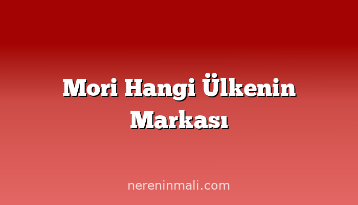 Mori Hangi Ülkenin Markası