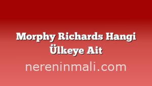 Morphy Richards Hangi Ülkeye Ait