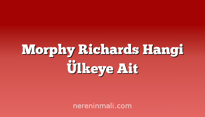 Morphy Richards Hangi Ülkeye Ait