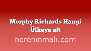 Morphy Richards Hangi Ülkeye ait