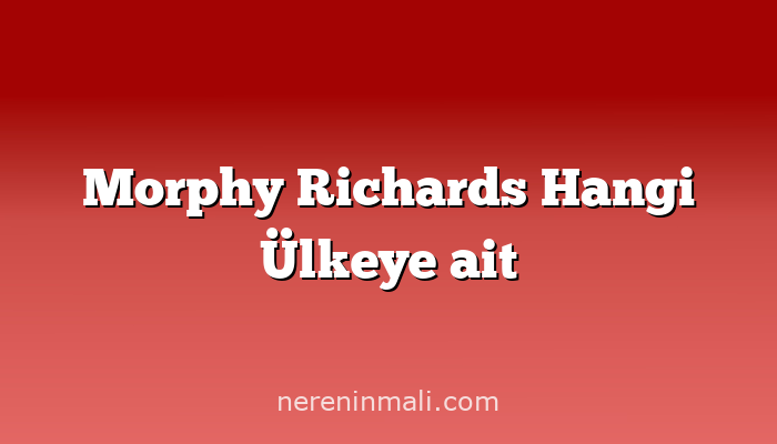 Morphy Richards Hangi Ülkeye ait