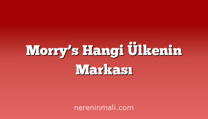 Morry’s Hangi Ülkenin Markası